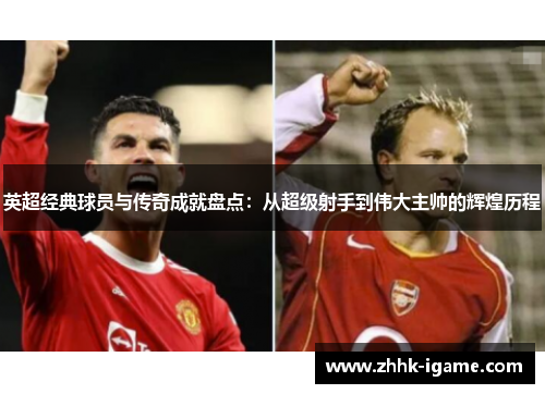 英超经典球员与传奇成就盘点：从超级射手到伟大主帅的辉煌历程