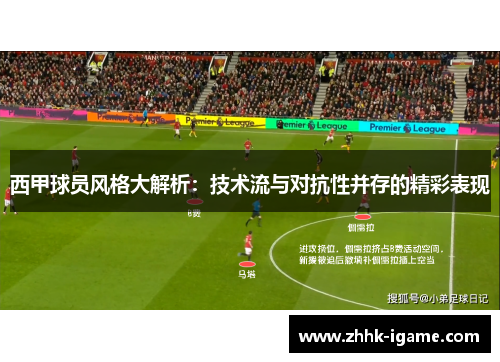 西甲球员风格大解析：技术流与对抗性并存的精彩表现