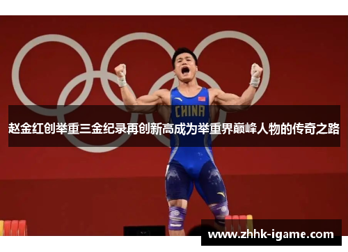 赵金红创举重三金纪录再创新高成为举重界巅峰人物的传奇之路