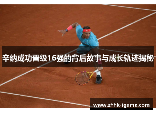 辛纳成功晋级16强的背后故事与成长轨迹揭秘