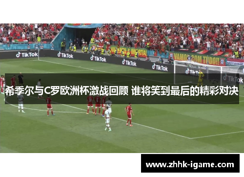 希季尔与C罗欧洲杯激战回顾 谁将笑到最后的精彩对决