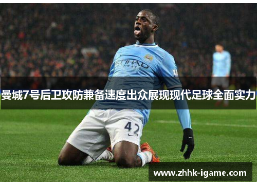 曼城7号后卫攻防兼备速度出众展现现代足球全面实力