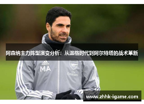 阿森纳主力阵型演变分析：从温格时代到阿尔特塔的战术革新