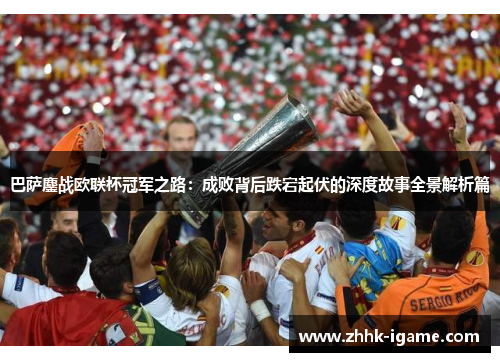 巴萨鏖战欧联杯冠军之路：成败背后跌宕起伏的深度故事全景解析篇