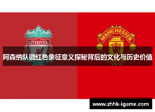 阿森纳队徽红色象征意义探秘背后的文化与历史价值