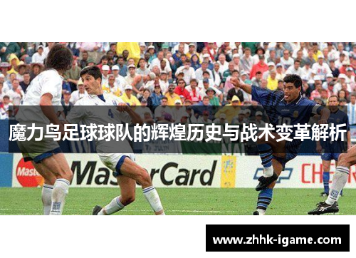 魔力鸟足球球队的辉煌历史与战术变革解析