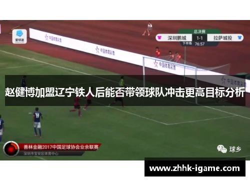 赵健博加盟辽宁铁人后能否带领球队冲击更高目标分析