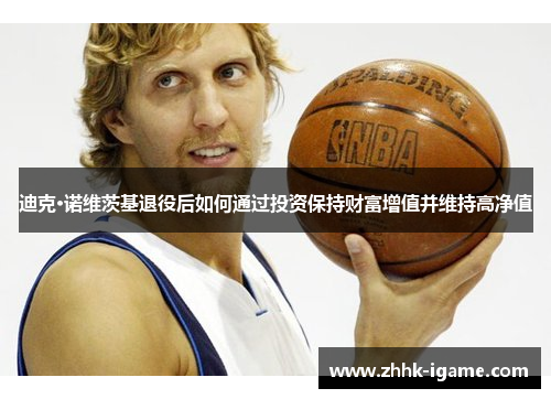 迪克·诺维茨基退役后如何通过投资保持财富增值并维持高净值