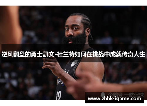 逆风翻盘的勇士凯文·杜兰特如何在挑战中成就传奇人生