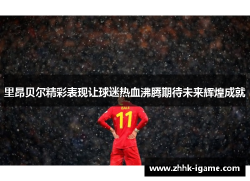 里昂贝尔精彩表现让球迷热血沸腾期待未来辉煌成就