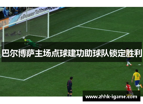 巴尔博萨主场点球建功助球队锁定胜利