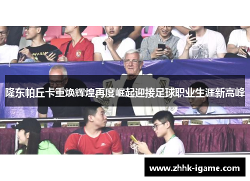 隆东帕丘卡重焕辉煌再度崛起迎接足球职业生涯新高峰