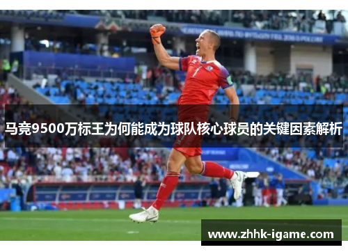 马竞9500万标王为何能成为球队核心球员的关键因素解析